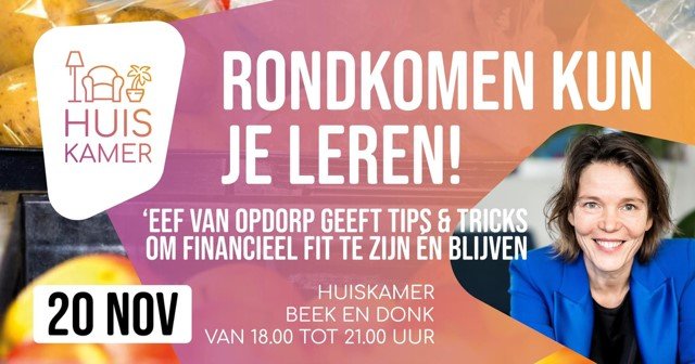 programma voor het evenement Rondkomen kun je leren op 20 november in de huiskamer in Beek en Donk. Dit evenement begint om 18.00 uur en duurt tot 21.00 uur. Eef van Opdorp geeft tips en tricks om financieel fit te worden. 